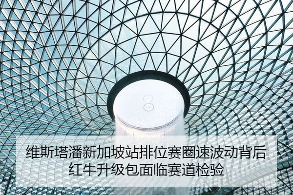 维斯塔潘新加坡站排位赛圈速波动背后 红牛升级包面临赛道检验