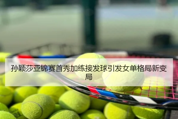 孙颖莎亚锦赛首秀加练接发球引发女单格局新变局