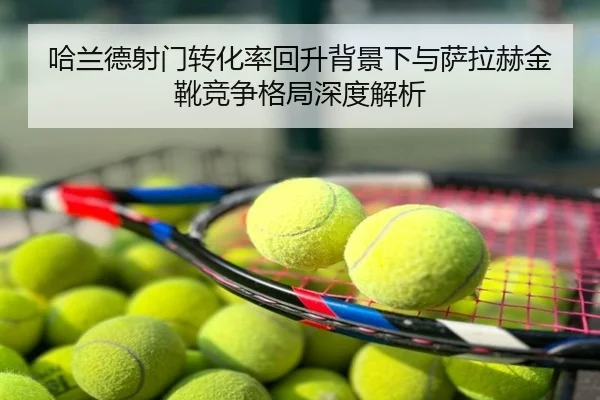 哈兰德射门转化率回升背景下与萨拉赫金靴竞争格局深度解析